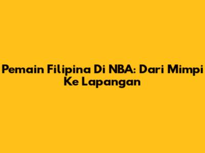 Pemain Filipina Di NBA: Dari Mimpi Ke Lapangan