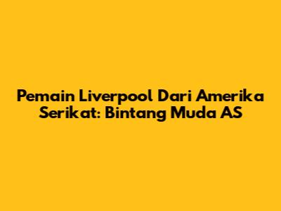 Pemain Liverpool Dari Amerika Serikat: Bintang Muda AS