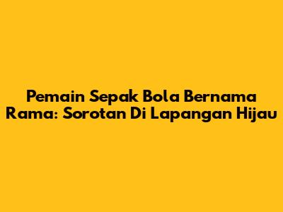 Pemain Sepak Bola Bernama Rama: Sorotan Di Lapangan Hijau
