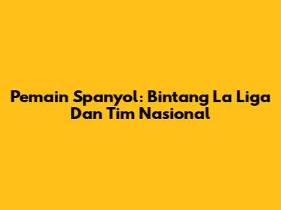 Pemain Spanyol: Bintang La Liga Dan Tim Nasional