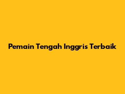 Pemain Tengah Inggris Terbaik