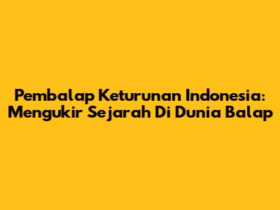 Pembalap Keturunan Indonesia: Mengukir Sejarah Di Dunia Balap