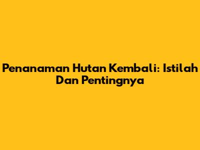 Penanaman Hutan Kembali: Istilah Dan Pentingnya