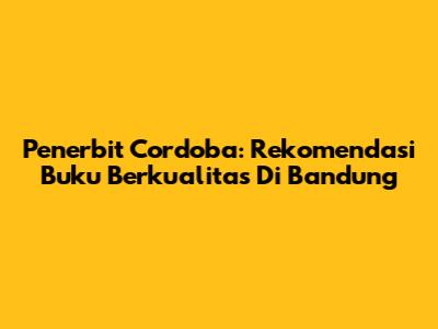 Penerbit Cordoba: Rekomendasi Buku Berkualitas Di Bandung