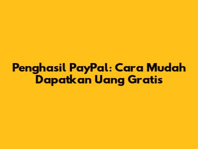 Penghasil PayPal: Cara Mudah Dapatkan Uang Gratis