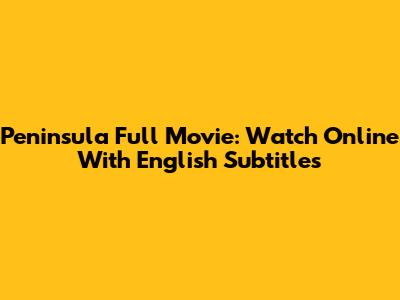 Peninsula Full Movie: Watch Online With English Subtitles