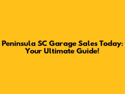 Peninsula SC Garage Sales Today: Your Ultimate Guide!