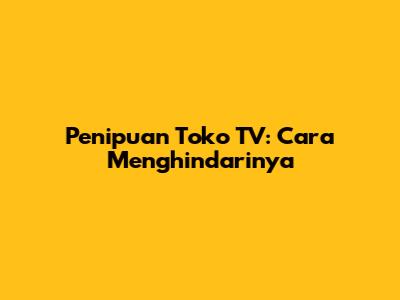 Penipuan Toko TV: Cara Menghindarinya