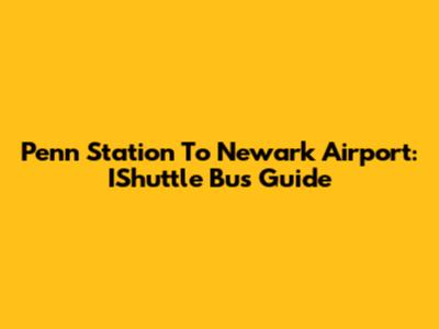 Penn Station To Newark Airport: IShuttle Bus Guide