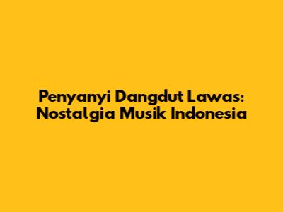 Penyanyi Dangdut Lawas: Nostalgia Musik Indonesia