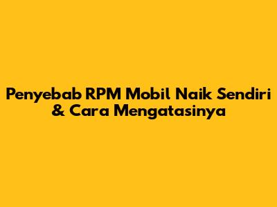 Penyebab RPM Mobil Naik Sendiri & Cara Mengatasinya