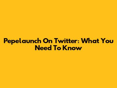 Pepelaunch On Twitter: What You Need To Know