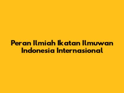 Peran Ilmiah Ikatan Ilmuwan Indonesia Internasional