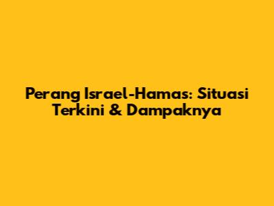 Perang Israel-Hamas: Situasi Terkini & Dampaknya