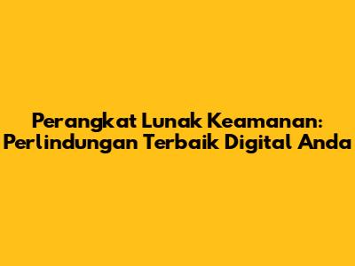 Perangkat Lunak Keamanan: Perlindungan Terbaik Digital Anda