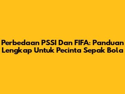 Perbedaan PSSI Dan FIFA: Panduan Lengkap Untuk Pecinta Sepak Bola