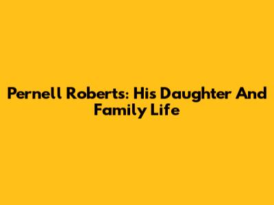 Pernell Roberts: His Daughter And Family Life