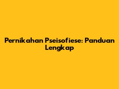 Pernikahan Pseisofiese: Panduan Lengkap