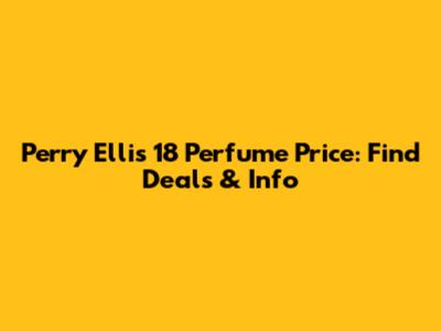 Perry Ellis 18 Perfume Price: Find Deals & Info