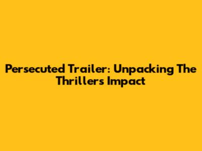 Persecuted Trailer: Unpacking The Thriller's Impact
