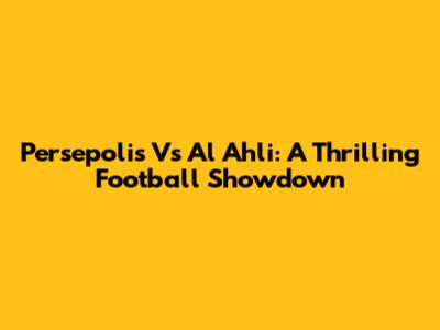 Persepolis Vs Al Ahli: A Thrilling Football Showdown