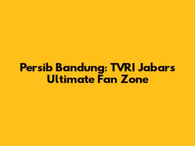 Persib Bandung: TVRI Jabar's Ultimate Fan Zone