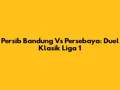 Persib Bandung Vs Persebaya: Duel Klasik Liga 1