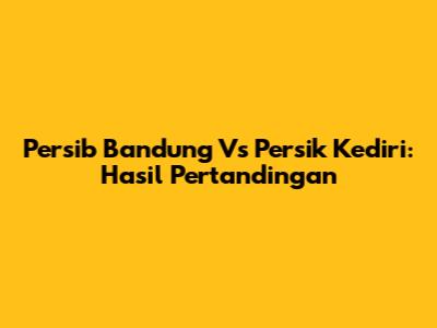 Persib Bandung Vs Persik Kediri: Hasil Pertandingan
