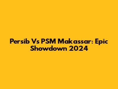 Persib Vs PSM Makassar: Epic Showdown 2024