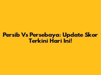 Persib Vs Persebaya: Update Skor Terkini Hari Ini!