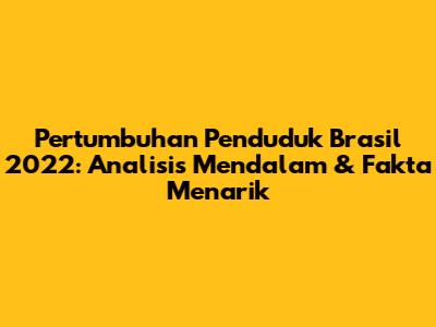Pertumbuhan Penduduk Brasil 2022: Analisis Mendalam & Fakta Menarik