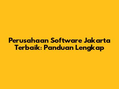 Perusahaan Software Jakarta Terbaik: Panduan Lengkap