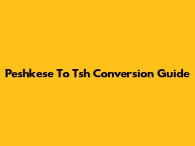Peshkese To Tsh Conversion Guide