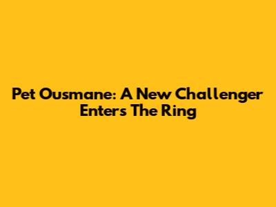 Pet Ousmane: A New Challenger Enters The Ring