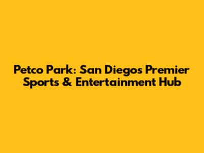 Petco Park: San Diego's Premier Sports & Entertainment Hub
