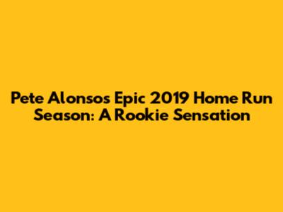 Pete Alonso's Epic 2019 Home Run Season: A Rookie Sensation