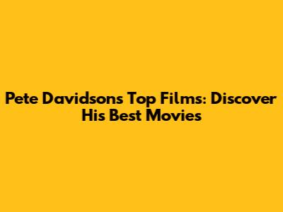 Pete Davidson's Top Films: Discover His Best Movies