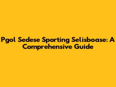 Pgol Sedese Sporting Selisboase: A Comprehensive Guide