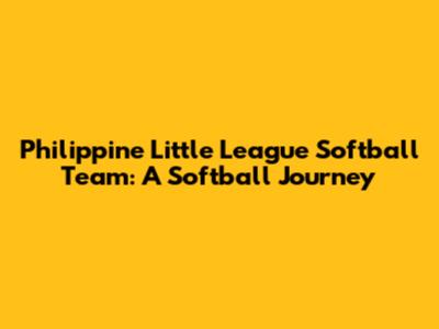 Philippine Little League Softball Team: A Softball Journey
