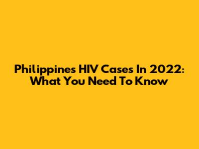 Philippines HIV Cases In 2022: What You Need To Know