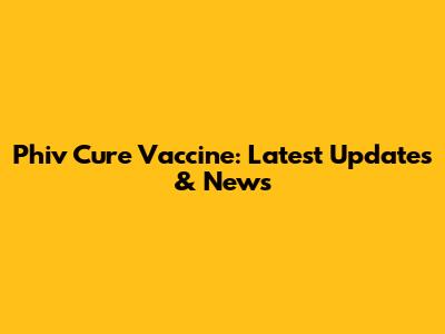 Phiv Cure Vaccine: Latest Updates & News