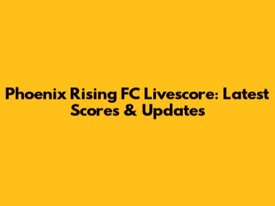 Phoenix Rising FC Livescore: Latest Scores & Updates