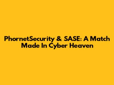 PhornetSecurity & SASE: A Match Made In Cyber Heaven