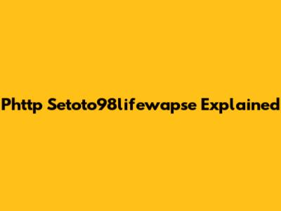 Phttp Setoto98lifewapse Explained