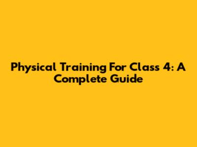 Physical Training For Class 4: A Complete Guide