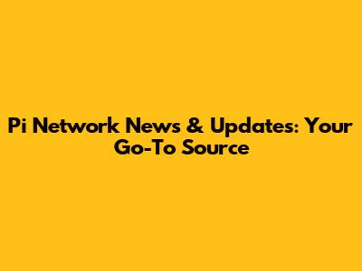 Pi Network News & Updates: Your Go-To Source
