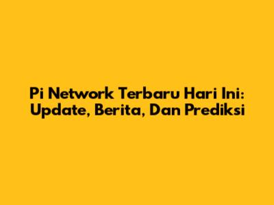 Pi Network Terbaru Hari Ini: Update, Berita, Dan Prediksi