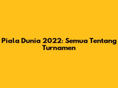 Piala Dunia 2022: Semua Tentang Turnamen