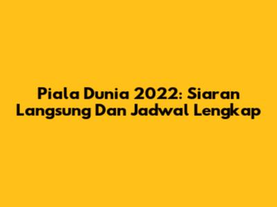 Piala Dunia 2022: Siaran Langsung Dan Jadwal Lengkap