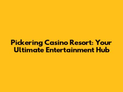 Pickering Casino Resort: Your Ultimate Entertainment Hub